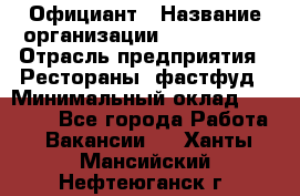 Официант › Название организации ­ Lubimrest › Отрасль предприятия ­ Рестораны, фастфуд › Минимальный оклад ­ 30 000 - Все города Работа » Вакансии   . Ханты-Мансийский,Нефтеюганск г.